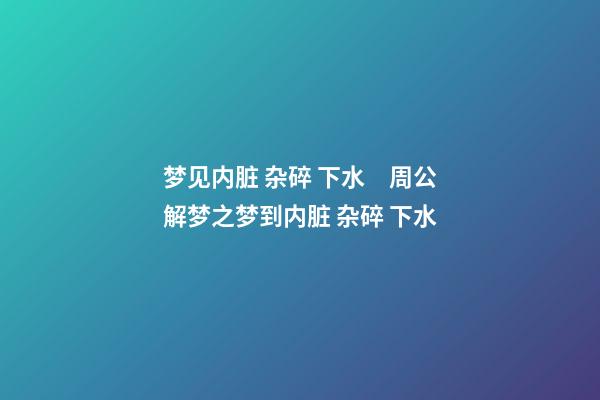 梦见内脏 杂碎 下水　周公解梦之梦到内脏 杂碎 下水